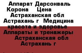 Аппарат Дарсонваль Корона  › Цена ­ 2 300 - Астраханская обл., Астрахань г. Медицина, красота и здоровье » Аппараты и тренажеры   . Астраханская обл.,Астрахань г.